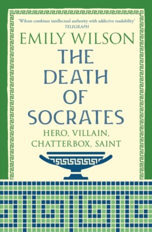 The Death of Socrates : Hero, Villain, Chatterbox, Saint: From the New York Times-bestselling author by Wilson, Emily