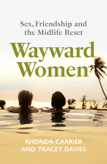 Wayward Women : Sex, Friendship and the Midlife Reset. A Memoir of Reinvention, Female Friendship, and Wild Travels Around the World by Carrier, Rhonda