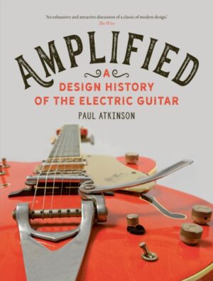 Amplified : A Design History of the Electric Guitar by Atkinson, Paul