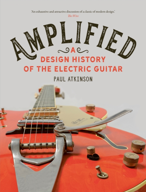 Amplified : A Design History of the Electric Guitar by Atkinson, Paul