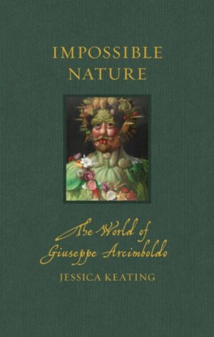 Impossible Nature : The World of Giuseppe Arcimboldo by Keating, Jessica