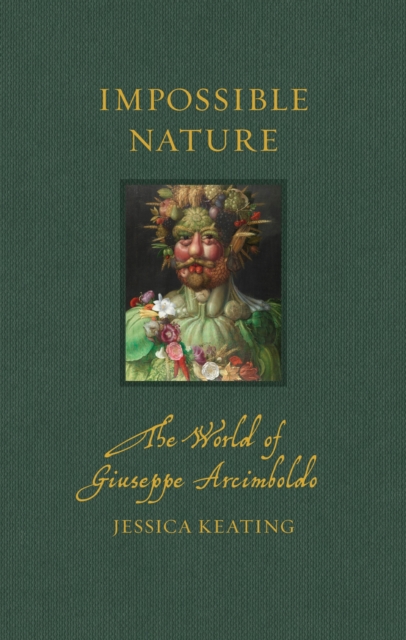 Impossible Nature : The World of Giuseppe Arcimboldo by Keating, Jessica