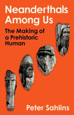 Neanderthals Among Us : The Making of a Prehistoric Human by Sahlins, Peter