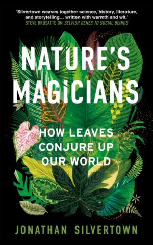 Nature's Magicians : The Hidden Powers of Leaves by Silvertown, Jonathan