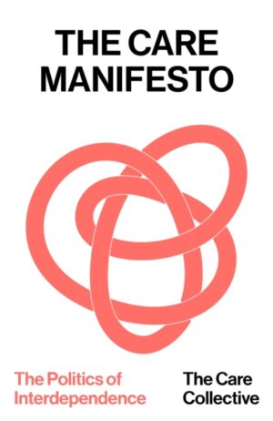 The Care Manifesto : The Politics of Interdependence by Collective, The Care