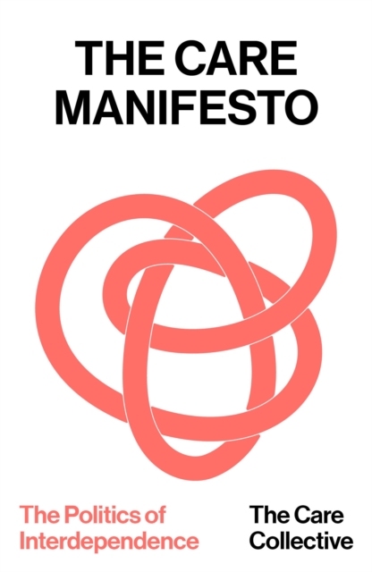 The Care Manifesto : The Politics of Interdependence by Collective, The Care
