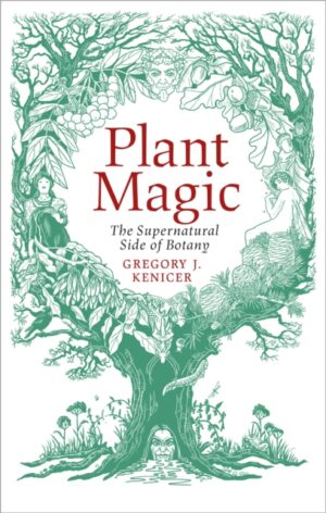 Plant Magic : The Supernatural Side of Botany by Kenicer, Gregory J.