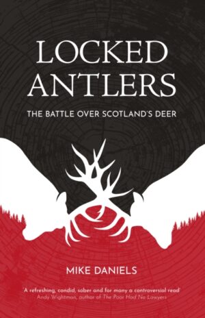 Locked Antlers : The Battle Over Scotland’s Deer by Daniels, Mike