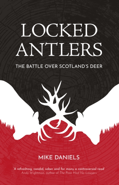 Locked Antlers : The Battle Over Scotland’s Deer by Daniels, Mike