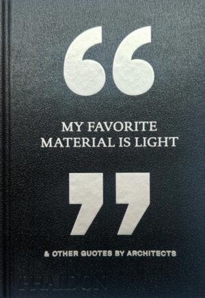My Favorite Material Is Light : & Other Quotes by Architects by Editors, Phaidon