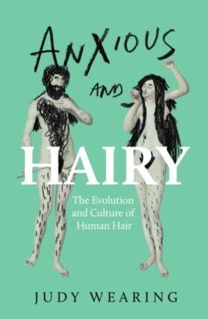 Anxious and Hairy : The Evolution and Culture of Human Hair by Wearing, Judy