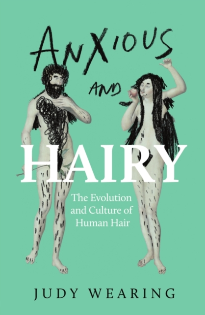 Anxious and Hairy : The Evolution and Culture of Human Hair by Wearing, Judy