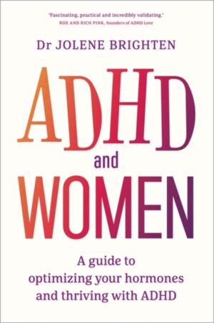 ADHD and Women : A Guide to Optimizing Your Hormones and Thriving with ADHD by Brighten, Dr Jolene