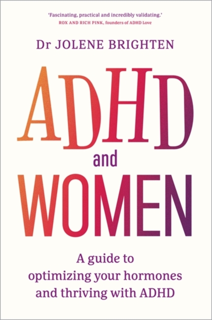 ADHD and Women : A Guide to Optimizing Your Hormones and Thriving with ADHD by Brighten, Dr Jolene