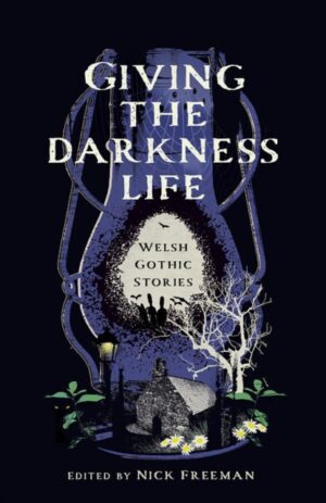 Giving the Darkness Life : Welsh Gothic Stories by Freeman, Nick