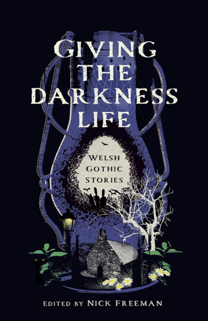 Giving the Darkness Life : Welsh Gothic Stories by Freeman, Nick