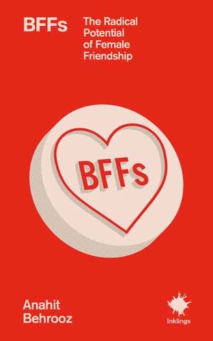 BFFs : The Radical Potential of Female Friendship by Behrooz, Anahit