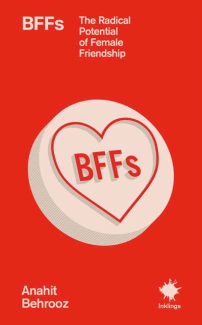 BFFs : The Radical Potential of Female Friendship by Behrooz, Anahit