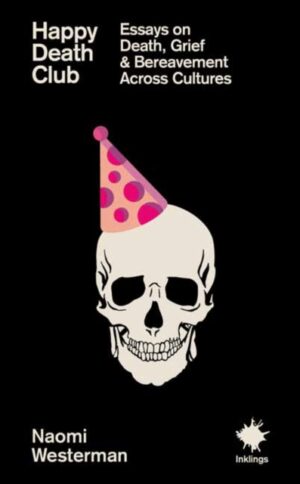 Happy Death Club : Essays on Death, Grief & Bereavement Across Cultures by Westerman, Naomi