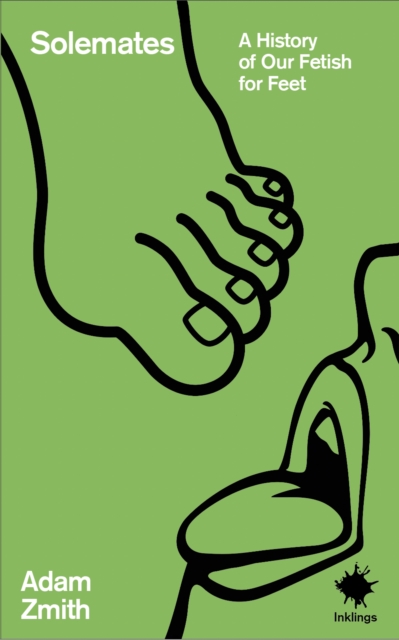 Solemates : A History of Our Fetish for Feet by Zmith, Adam