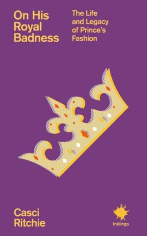 On His Royal Badness : The Life and Legacy of Prince’s Fashion by Ritchie, Casci