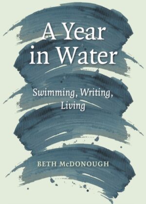 A Year in Water : Swimming, Writing, Living by McDonough, Beth