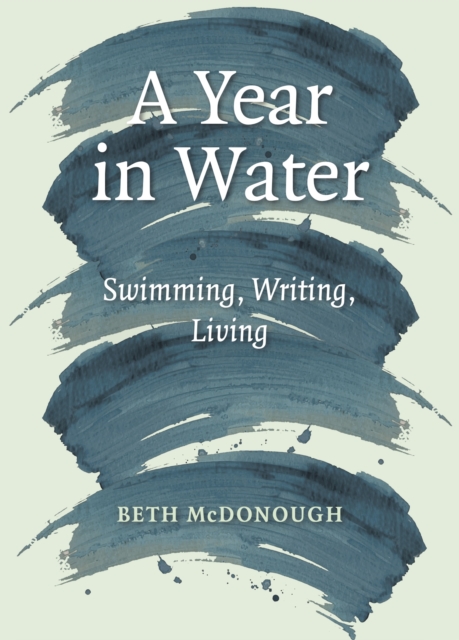 A Year in Water : Swimming, Writing, Living by McDonough, Beth